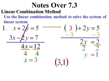 Notes Over 7.3 Linear Combination Method Use the linear combination method to solve the system of linear system.