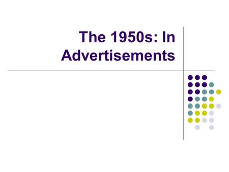 The 1950s: In Advertisements. Enjoy and analyze… A major goal of our class is to frequently examine primary documents and work to understand how regular.