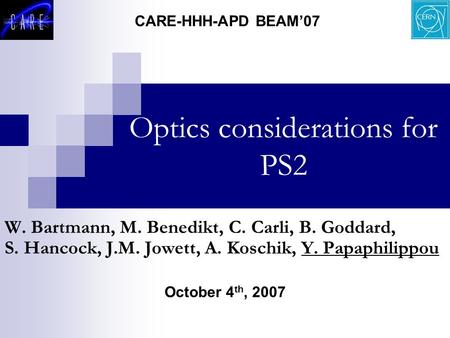 Optics considerations for PS2 October 4 th, 2007 CARE-HHH-APD BEAM’07 W. Bartmann, M. Benedikt, C. Carli, B. Goddard, S. Hancock, J.M. Jowett, A. Koschik,