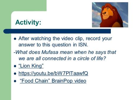 Activity: After watching the video clip, record your answer to this question in ISN. -What does Mufasa mean when he says that we are all connected in a.