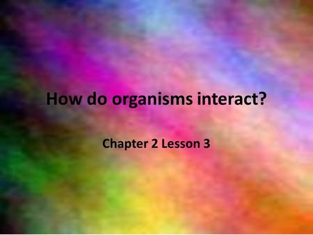 How do organisms interact? Chapter 2 Lesson 3. In an ecosystem, organisms compete for space, light, food, water, air, and nutrients Competition is the.