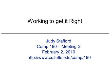 Judy Stafford Comp 190 – Meeting 2 February 2, 2010  Working to get it Right.