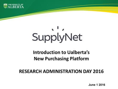 Introduction to Ualberta’s New Purchasing Platform RESEARCH ADMINISTRATION DAY 2016 June 1 2016.