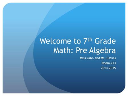 Welcome to 7 th Grade Math: Pre Algebra Miss Zahn and Ms. Davies Room 213 2014-2015.