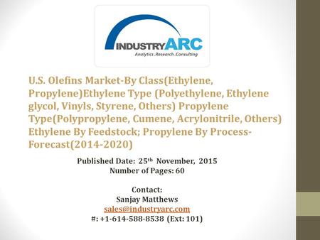 Published Date: 25 th November, 2015 Number of Pages: 60 Contact: Sanjay Matthews #: +1-614-588-8538 (Ext: 101) U.S. Olefins Market-By.
