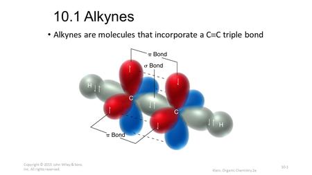 10.1 Alkynes Alkynes are molecules that incorporate a C  C triple bond Copyright © 2015 John Wiley & Sons, Inc. All rights reserved. 10-1 Klein, Organic.