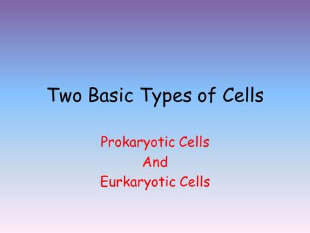 Two Basic Types of Cells Prokaryotic Cells And Eurkaryotic Cells.