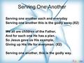 Serving One Another Serving one another each and everyday Serving one another this is the godly away.(X2) We all are children of the Father, And for each.