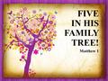 FIVE IN HIS FAMILY TREE! Matthew 1. TAMAR Not perfect but…