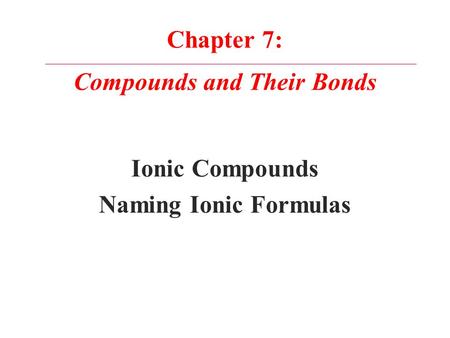 Chapter 7: Compounds and Their Bonds Ionic Compounds Naming Ionic Formulas.