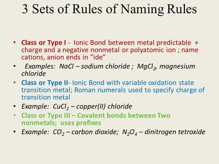 3 Sets of Rules of Naming Rules Class or Type I - Ionic Bond between metal predictable + charge and a negative nonmetal or polyatomic ion ; name cations,