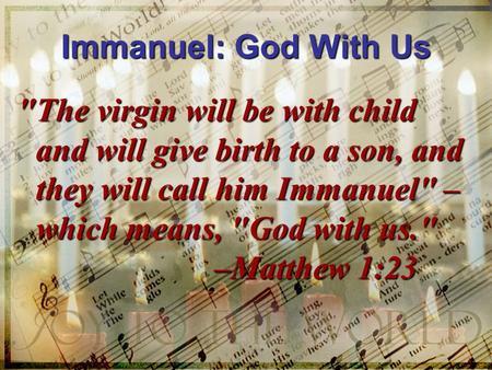Immanuel: God With Us The virgin will be with child and will give birth to a son, and they will call him Immanuel – which means, God with us. –Matthew.