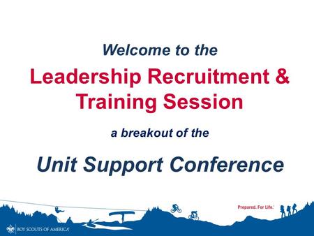Welcome to the Leadership Recruitment & Training Session a breakout of the Unit Support Conference.