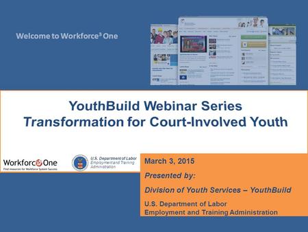 Welcome to Workforce 3 One U.S. Department of Labor Employment and Training Administration March 3, 2015 Presented by: Division of Youth Services – YouthBuild.