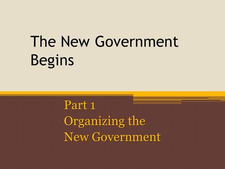 The New Government Begins Part 1 Organizing the New Government.