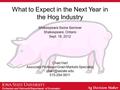 Extension and Outreach/Department of Economics What to Expect in the Next Year in the Hog Industry Shakespeare Swine Seminar Shakespeare, Ontario Sept.