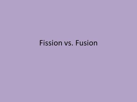 Fission vs. Fusion.