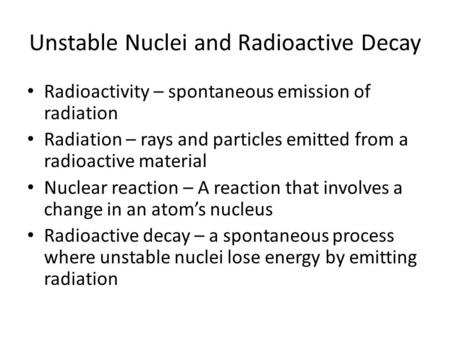 Unstable Nuclei and Radioactive Decay Radioactivity – spontaneous emission of radiation Radiation – rays and particles emitted from a radioactive material.