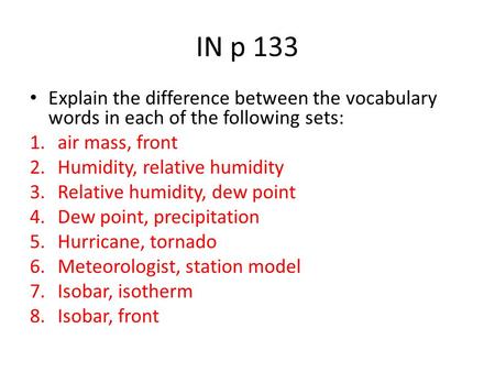 IN p 133 Explain the difference between the vocabulary words in each of the following sets: 1.air mass, front 2.Humidity, relative humidity 3.Relative.
