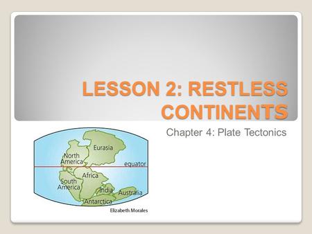 LESSON 2: RESTLESS CONTINEN TS Chapter 4: Plate Tectonics.