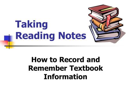 Taking Reading Notes How to Record and Remember Textbook Information.