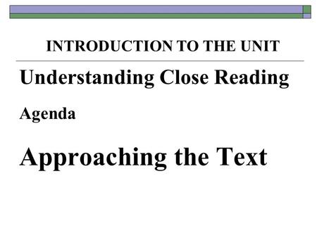 Understanding Close Reading Agenda Approaching the Text INTRODUCTION TO THE UNIT.