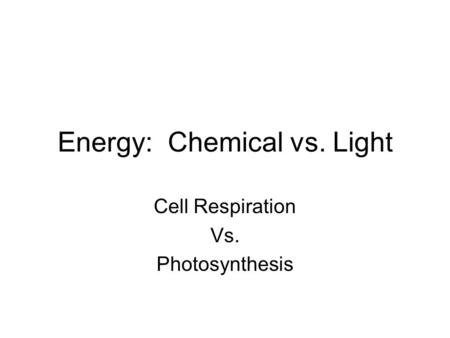 Energy: Chemical vs. Light Cell Respiration Vs. Photosynthesis.