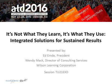It’s Not What They Learn, It’s What They Use: Integrated Solutions for Sustained Results Presented by: Ed Emde, President Wendy Mack, Director of Consulting.