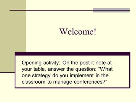 Welcome! Opening activity: On the post-it note at your table, answer the question: “What one strategy do you implement in the classroom to manage conferences?”