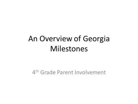 An Overview of Georgia Milestones 4 th Grade Parent Involvement.