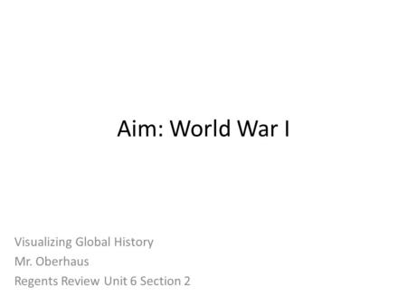 Aim: World War I Visualizing Global History Mr. Oberhaus Regents Review Unit 6 Section 2.