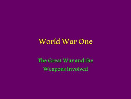 World War One The Great War and the Weapons Involved.