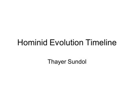 Hominid Evolution Timeline Thayer Sundol. 4.4-3.8 million years ago Ardipithecus ramidus, Ardi Not yet a direct link to humans, but research is being.