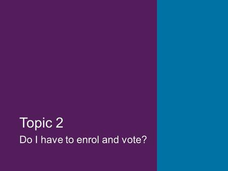 Topic 2 Do I have to enrol and vote?. This presentation has been developed by the AEC to help communities understand the electoral system and the important.
