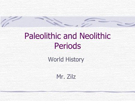 Paleolithic and Neolithic Periods World History Mr. Zilz.