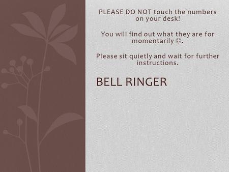 PLEASE DO NOT touch the numbers on your desk! You will find out what they are for momentarily. Please sit quietly and wait for further instructions. BELL.