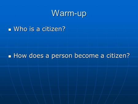 Warm-up Who is a citizen? Who is a citizen? How does a person become a citizen? How does a person become a citizen?
