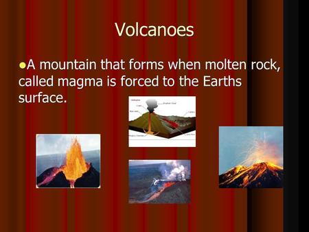 Volcanoes A mountain that forms when molten rock, called magma is forced to the Earths surface. A mountain that forms when molten rock, called magma is.