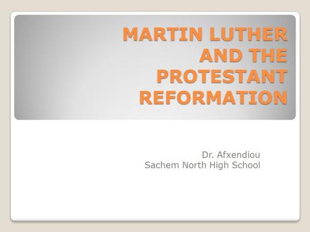 MARTIN LUTHER AND THE PROTESTANT REFORMATION Dr. Afxendiou Sachem North High School.
