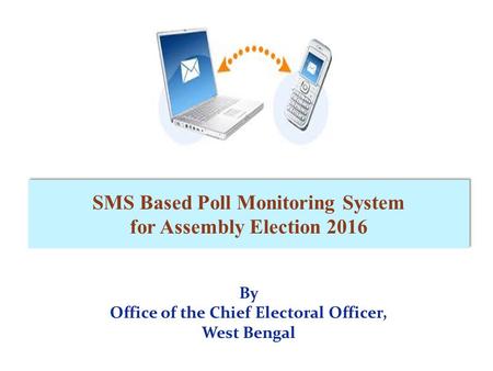 By Office of the Chief Electoral Officer, West Bengal SMS Based Poll Monitoring System for Assembly Election 2016.