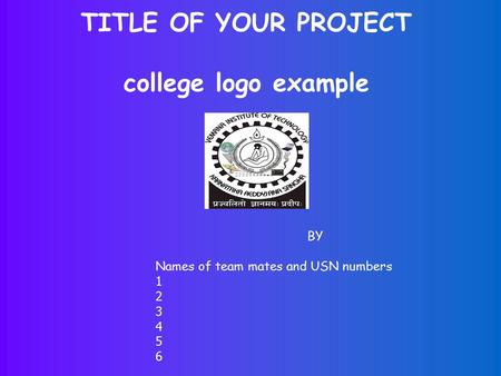 BY Names of team mates and USN numbers 1 2 3 4 5 6 TITLE OF YOUR PROJECT college logo example.
