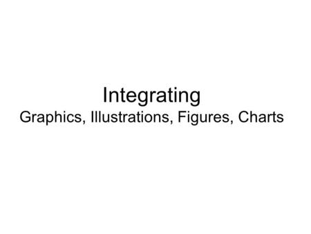 Integrating Graphics, Illustrations, Figures, Charts.