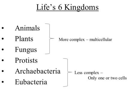 Life’s 6 Kingdoms Animals Plants Fungus Protists Archaebacteria Eubacteria More complex – multicellular Less complex – Only one or two cells.