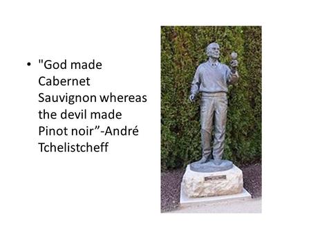 God made Cabernet Sauvignon whereas the devil made Pinot noir”-André Tchelistcheff.