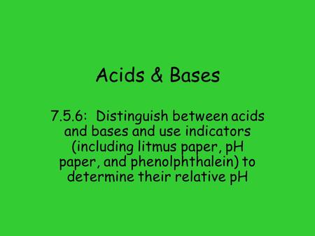 Acids & Bases 7.5.6: Distinguish between acids and bases and use indicators (including litmus paper, pH paper, and phenolphthalein) to determine their.