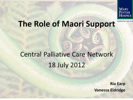 The Role of Maori Support Central Palliative Care Network 18 July 2012 Ria Earp Vanessa Eldridge 1.