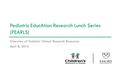 Pediatric EducAtion Research Lunch Series (PEARLS) Overview of Pediatric Clinical Research Resources April 8, 2016.