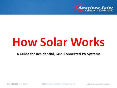Call now! 480-994-1440 A Guide for Residential, Grid-Connected PV Systems © 2012 American Solar Electric. All rights reserved.