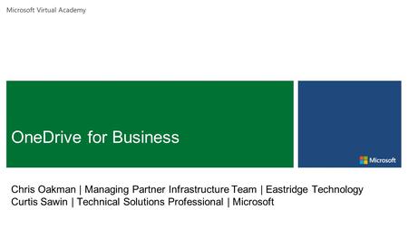 Microsoft Virtual Academy Chris Oakman | Managing Partner Infrastructure Team | Eastridge Technology Curtis Sawin | Technical Solutions Professional |