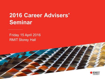 2016 Career Advisers’ Seminar Friday 15 April 2016 RMIT Storey Hall.